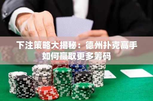 下注策略大揭秘：德州扑克高手如何赢取更多筹码