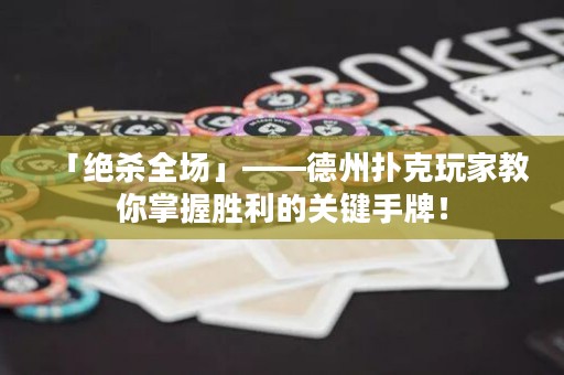 「绝杀全场」——德州扑克玩家教你掌握胜利的关键手牌！