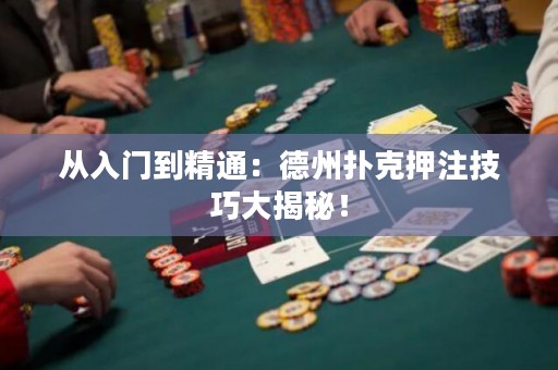 从入门到精通：德州扑克押注技巧大揭秘！