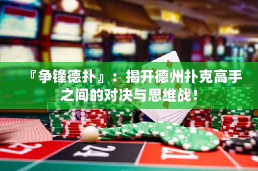 『争锋德扑』：揭开德州扑克高手之间的对决与思维战！