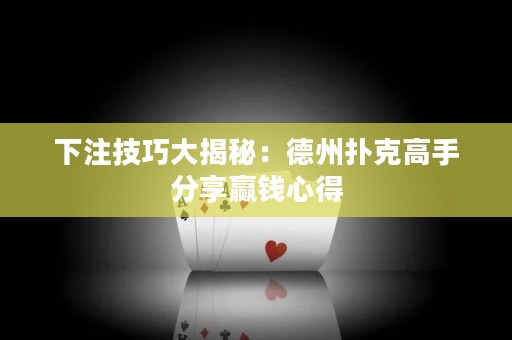 下注技巧大揭秘：德州扑克高手分享赢钱心得
