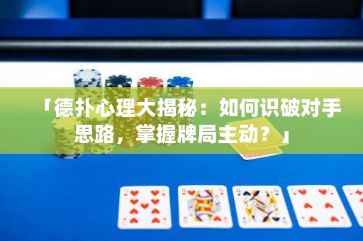 「德扑心理大揭秘：如何识破对手思路，掌握牌局主动？」