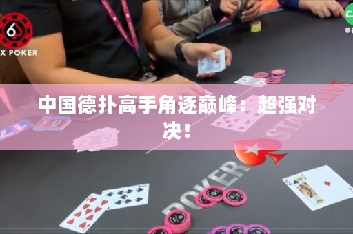 中国德扑高手角逐巅峰：超强对决！