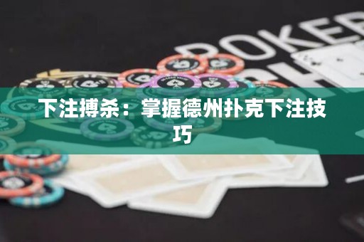 下注搏杀：掌握德州扑克下注技巧