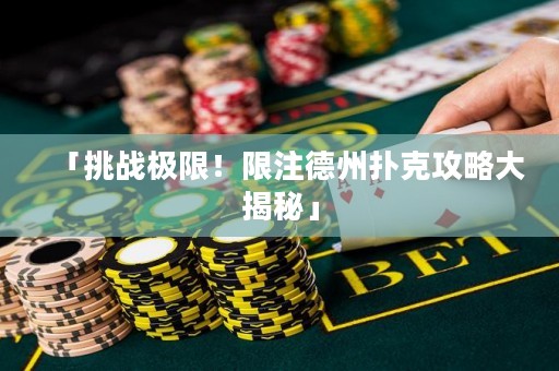 「挑战极限！限注德州扑克攻略大揭秘」