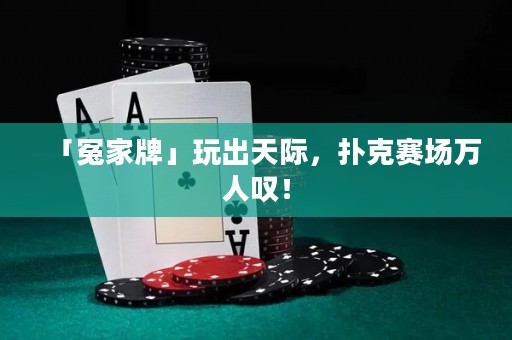「冤家牌」玩出天际，扑克赛场万人叹！