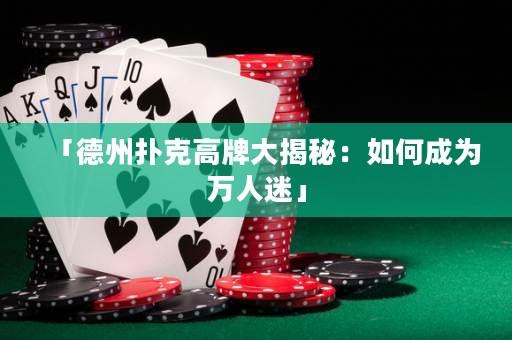 「德州扑克高牌大揭秘：如何成为万人迷」