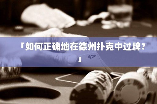 「如何正确地在德州扑克中过牌？」