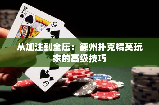 从加注到全压：德州扑克精英玩家的高级技巧