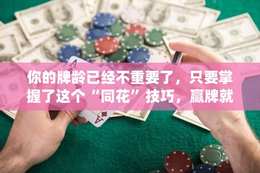 你的牌龄已经不重要了，只要掌握了这个“同花”技巧，赢牌就轻而易举了！