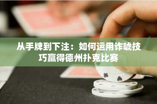 从手牌到下注：如何运用诈唬技巧赢得德州扑克比赛
