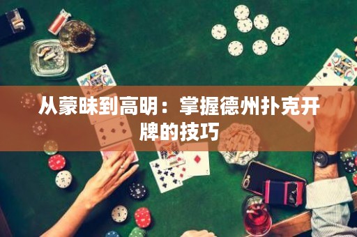 从蒙昧到高明：掌握德州扑克开牌的技巧