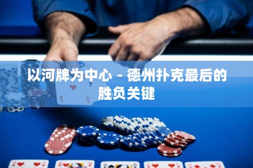 以河牌为中心 - 德州扑克最后的胜负关键