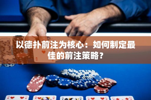 以德扑前注为核心：如何制定最佳的前注策略？