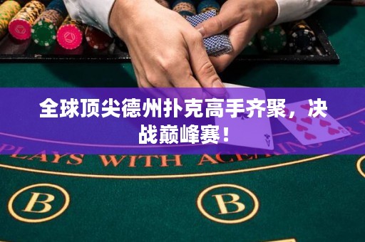 全球顶尖德州扑克高手齐聚，决战巅峰赛！
