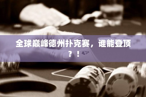 全球巅峰德州扑克赛，谁能登顶？！