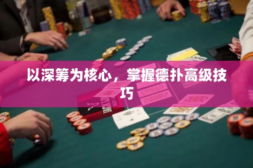 以深筹为核心，掌握德扑高级技巧