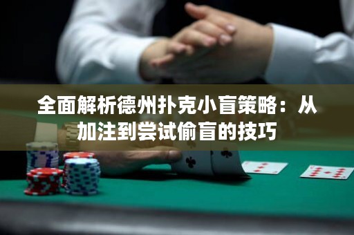 全面解析德州扑克小盲策略：从加注到尝试偷盲的技巧