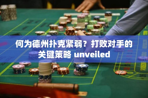 何为德州扑克紧弱？打败对手的关键策略 unveiled