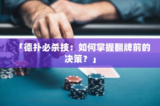 「德扑必杀技：如何掌握翻牌前的决策？」