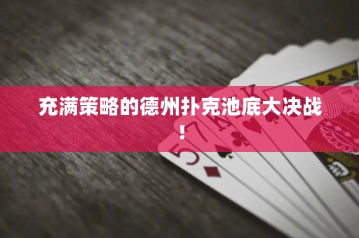 充满策略的德州扑克池底大决战！