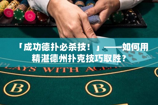 「成功德扑必杀技！」——如何用精湛德州扑克技巧取胜？