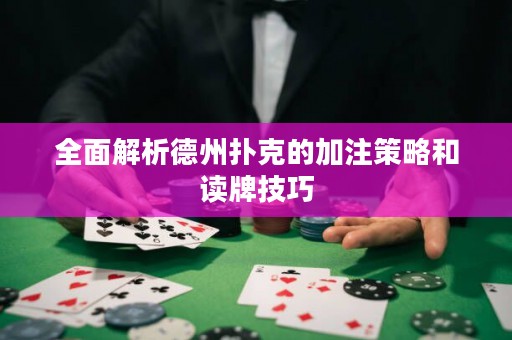 全面解析德州扑克的加注策略和读牌技巧