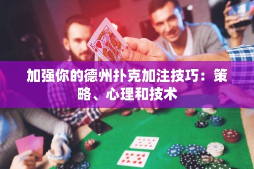 加强你的德州扑克加注技巧：策略、心理和技术