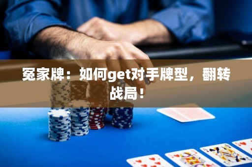 冤家牌：如何get对手牌型，翻转战局！