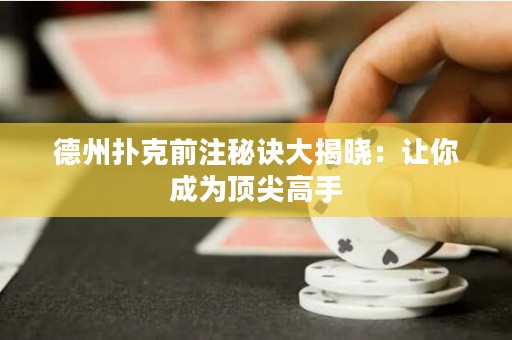 德州扑克前注秘诀大揭晓：让你成为顶尖高手