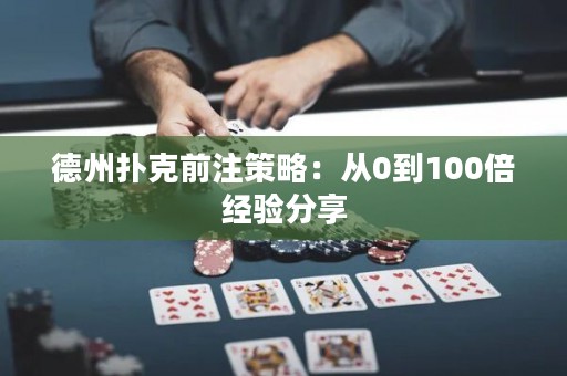 德州扑克前注策略：从0到100倍经验分享