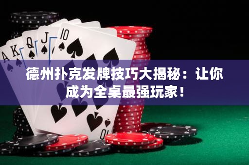德州扑克发牌技巧大揭秘：让你成为全桌最强玩家！
