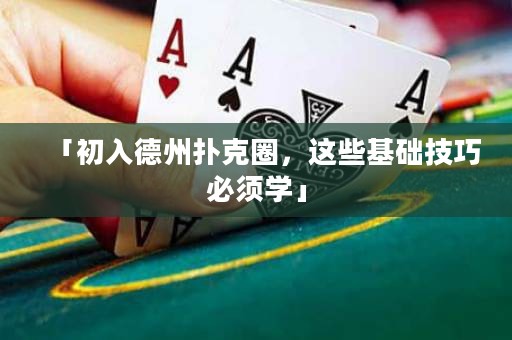 「初入德州扑克圈，这些基础技巧必须学」