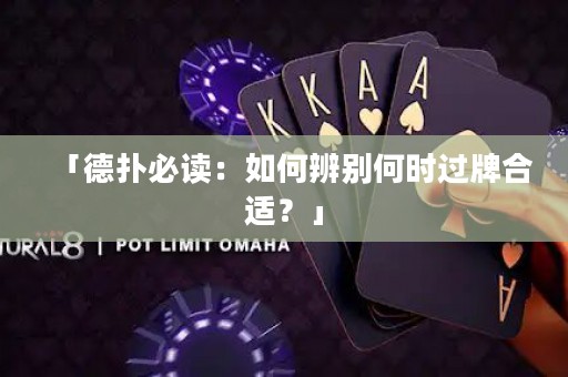 「德扑必读：如何辨别何时过牌合适？」