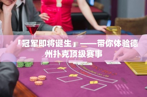 「冠军即将诞生」——带你体验德州扑克顶级赛事
