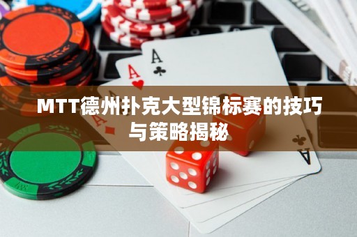 MTT德州扑克大型锦标赛的技巧与策略揭秘