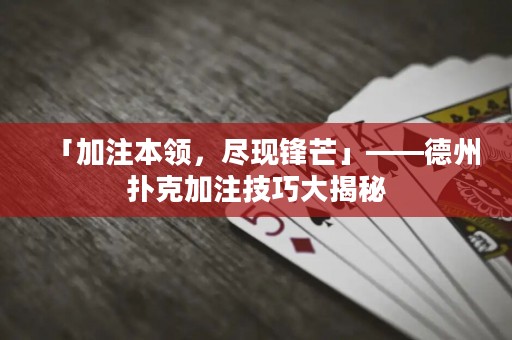 「加注本领，尽现锋芒」——德州扑克加注技巧大揭秘