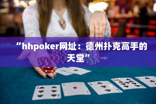 “hhpoker网址：德州扑克高手的天堂”