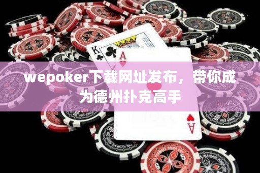 wepoker下载网址发布，带你成为德州扑克高手