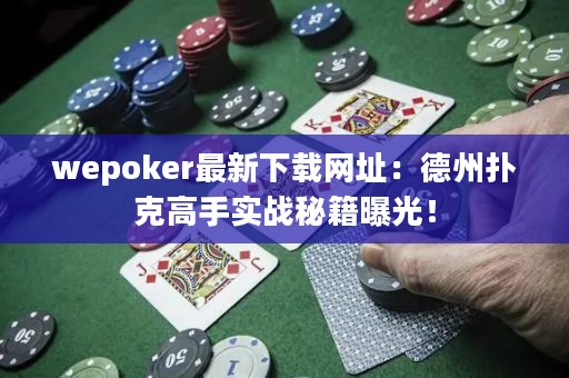 wepoker最新下载网址：德州扑克高手实战秘籍曝光！
