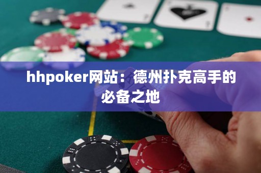 hhpoker网站：德州扑克高手的必备之地