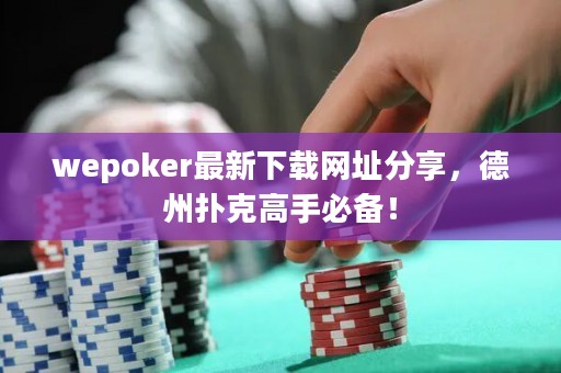 wepoker最新下载网址分享，德州扑克高手必备！