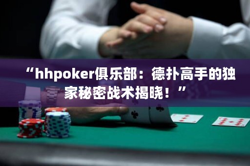 “hhpoker俱乐部：德扑高手的独家秘密战术揭晓！”