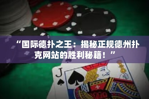 “国际德扑之王：揭秘正规德州扑克网站的胜利秘籍！”