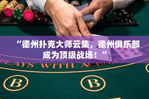 “德州扑克大师云集，德州俱乐部成为顶级战场！”