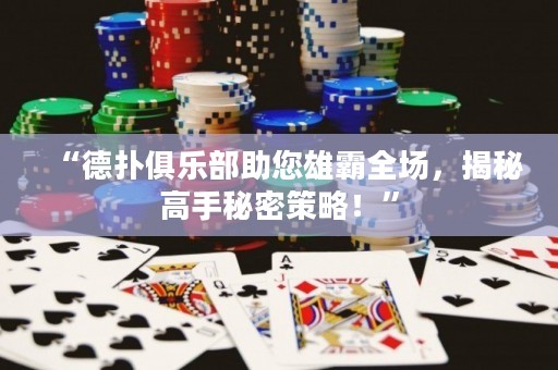 “德扑俱乐部助您雄霸全场，揭秘高手秘密策略！”