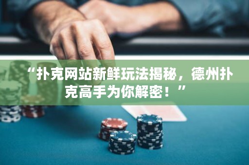 “扑克网站新鲜玩法揭秘，德州扑克高手为你解密！”