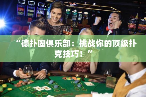 “德扑圈俱乐部：挑战你的顶级扑克技巧！”