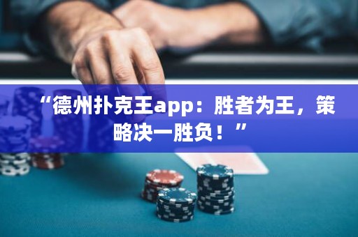 “德州扑克王app：胜者为王，策略决一胜负！”
