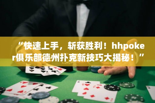 “快速上手，斩获胜利！hhpoker俱乐部德州扑克新技巧大揭秘！”
